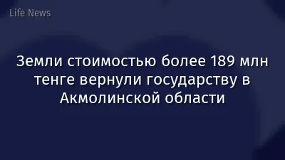 Земли стоимостью более 189 млн тенге вернули государству в Акмолинской области