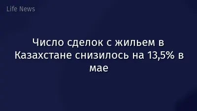 Число сделок с жильем в Казахстане снизилось на 13,5% в мае