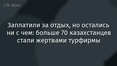 Заплатили за отдых, но остались ни с чем: больше 70 казахстанцев стали жертвами турфирмы
