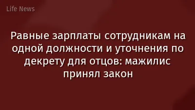 Равные зарплаты сотрудникам на одной должности и уточнения по декрету для отцов: мажилис принял закон