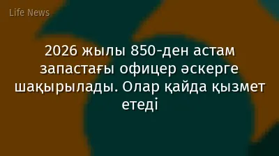 2026 жылы 850-ден астам запастағы офицер әскерге шақырылады. Олар қайда қызмет етеді