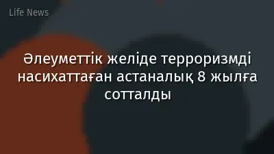 Әлеуметтік желіде терроризмді насихаттаған астаналық 8 жылға сотталды