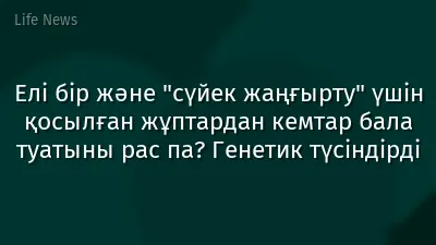 Елі бір және "сүйек жаңғырту" үшін қосылған жұптардан кемтар бала туатыны рас па? Генетик түсіндірді