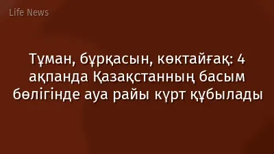 Тұман, бұрқасын, көктайғақ: 4 ақпанда Қазақстанның басым бөлігінде ауа райы күрт құбылады