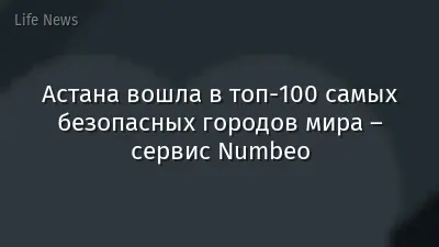 Астана вошла в топ-100 самых безопасных городов мира – сервис Numbeo