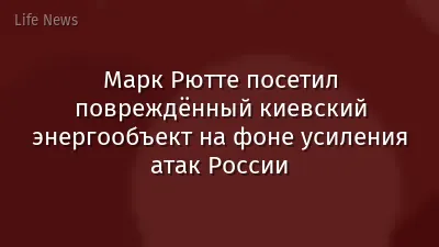 Марк Рютте посетил повреждённый киевский энергообъект на фоне усиления атак России
