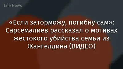 «Если заторможу, погибну сам»: Сарсемалиев рассказал о мотивах жестокого убийства семьи из Жангелдина (ВИДЕО)