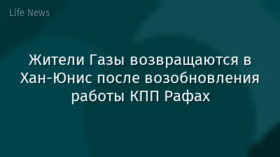 Жители Газы возвращаются в Хан-Юнис после возобновления работы КПП Рафах
