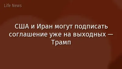 США и Иран могут подписать соглашение уже на выходных — Трамп