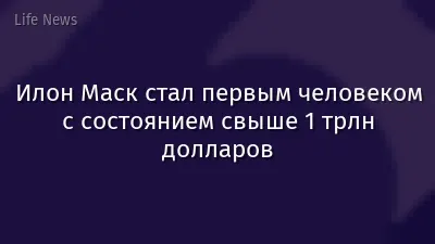 Илон Маск стал первым человеком с состоянием свыше 1 трлн долларов