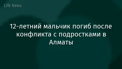 12-летний мальчик погиб после конфликта с подростками в Алматы
