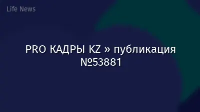 PRO КАДРЫ KZ » публикация №53881