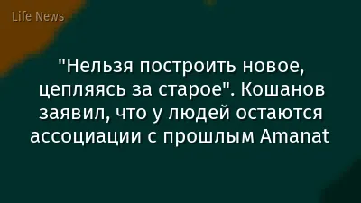 "Нельзя построить новое, цепляясь за старое". Кошанов заявил, что у людей остаются ассоциации с прошлым Amanat