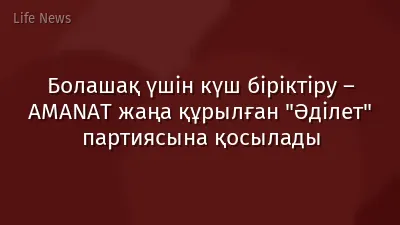 Болашақ үшін күш біріктіру – AMANAT жаңа құрылған "Әділет" партиясына қосылады