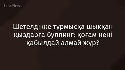 Шетелдікке тұрмысқа шыққан қыздарға буллинг: қоғам нені қабылдай алмай жүр?