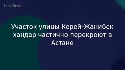 Участок улицы Керей-Жанибек хандар частично перекроют в Астане