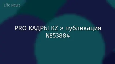 PRO КАДРЫ KZ » публикация №53884