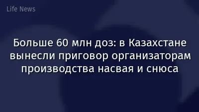 Больше 60 млн доз: в Казахстане вынесли приговор организаторам производства насвая и снюса