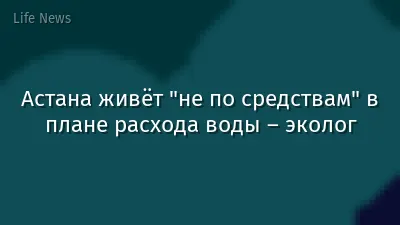 Астана живёт "не по средствам" в плане расхода воды – эколог