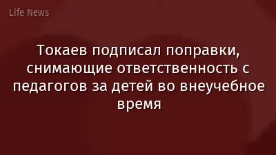 Токаев подписал поправки, снимающие ответственность с педагогов за детей во внеучебное время