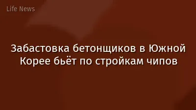 Забастовка бетонщиков в Южной Корее бьёт по стройкам чипов