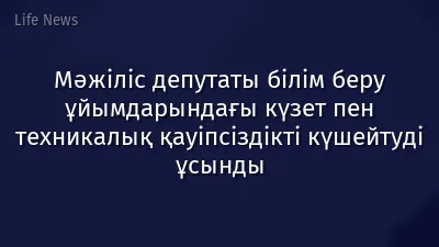 Мәжіліс депутаты білім беру ұйымдарындағы күзет пен техникалық қауіпсіздікті күшейтуді ұсынды
