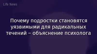 Почему подростки становятся уязвимыми для радикальных течений – объяснение психолога