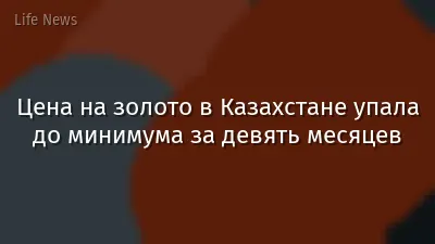 Цена на золото в Казахстане упала до минимума за девять месяцев