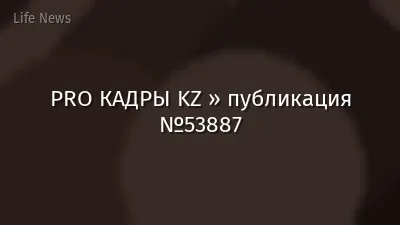 PRO КАДРЫ KZ » публикация №53887