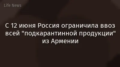 С 12 июня Россия ограничила ввоз всей "подкарантинной продукции" из Армении