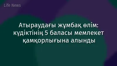 Атыраудағы жұмбақ өлім: күдіктінің 5 баласы мемлекет қамқорлығына алынды