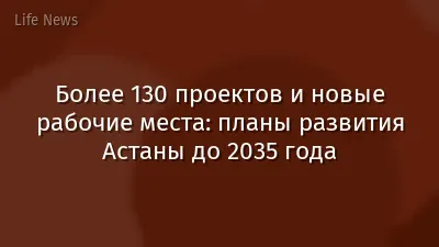 Более 130 проектов и новые рабочие места: планы развития Астаны до 2035 года