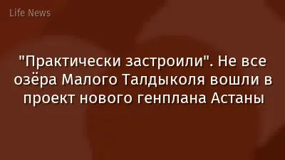 "Практически застроили". Не все озёра Малого Талдыколя вошли в проект нового генплана Астаны