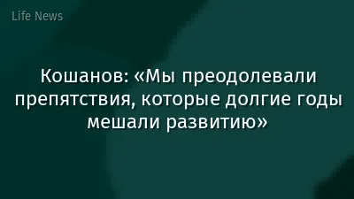 Кошанов: «Мы преодолевали препятствия, которые долгие годы мешали развитию»