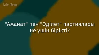 "Аманат" пен "Әділет" партиялары не үшін бірікті?