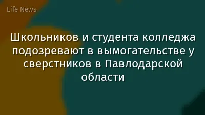 Школьников и студента колледжа подозревают в вымогательстве у сверстников в Павлодарской области