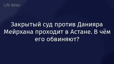 Закрытый суд против Данияра Мейрхана проходит в Астане. В чём его обвиняют?