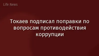 Токаев подписал поправки по вопросам противодействия коррупции