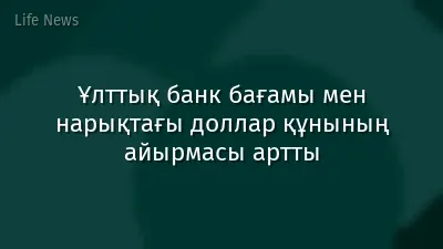 Ұлттық банк бағамы мен нарықтағы доллар құнының айырмасы артты