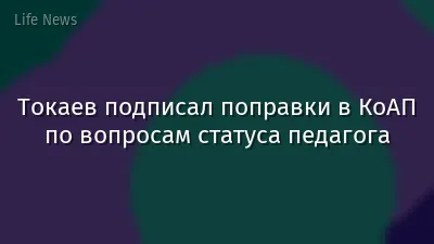 Токаев подписал поправки в КоАП по вопросам статуса педагога