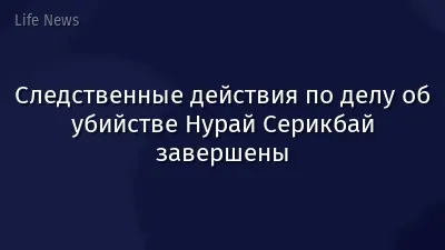 Следственные действия по делу об убийстве Нурай Серикбай завершены