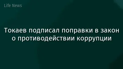 Токаев подписал поправки в закон о противодействии коррупции