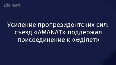 Усиление пропрезидентских сил: съезд «AMANAT» поддержал присоединение к «Әділет»