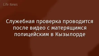 Служебная проверка проводится после видео с матерящимся полицейским в Кызылорде