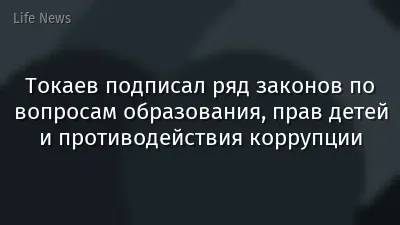 Токаев подписал ряд законов по вопросам образования, прав детей и противодействия коррупции