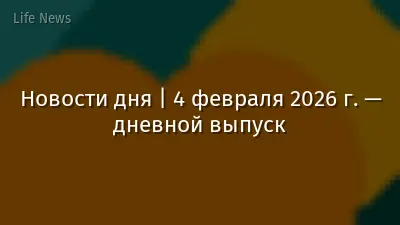 Новости дня | 4 февраля 2026 г. — дневной выпуск