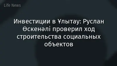 Инвестиции в Ұлытау: Руслан Өскенәлі проверил ход строительства социальных объектов