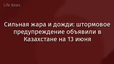 Сильная жара и дожди: штормовое предупреждение объявили в Казахстане на 13 июня
