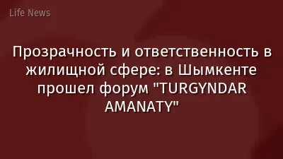 Прозрачность и ответственность в жилищной сфере: в Шымкенте прошел форум "TURGYNDAR AMANATY"