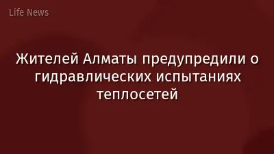 Жителей Алматы предупредили о гидравлических испытаниях теплосетей